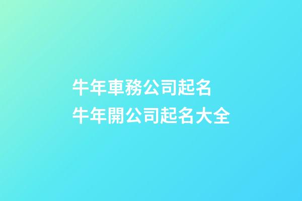 牛年車務公司起名 牛年開公司起名大全-第1張-公司起名-玄機派